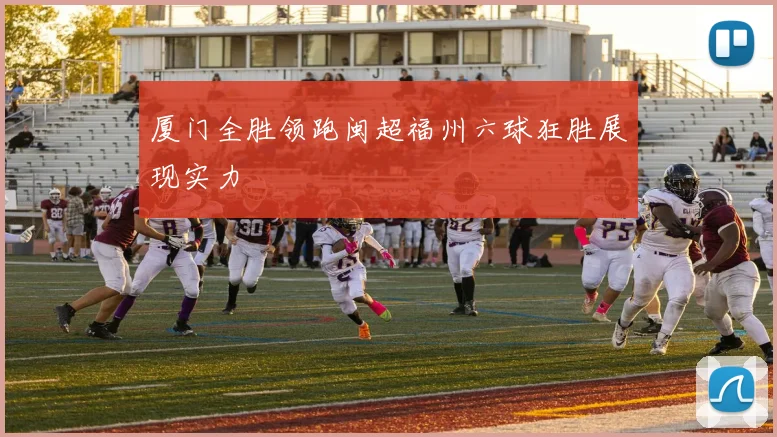 厦门全胜领跑闽超福州六球狂胜展现实力