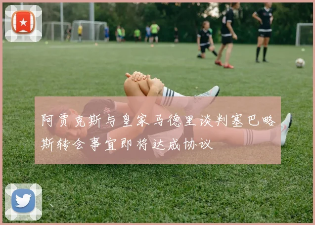 阿贾克斯与皇家马德里谈判塞巴略斯转会事宜即将达成协议