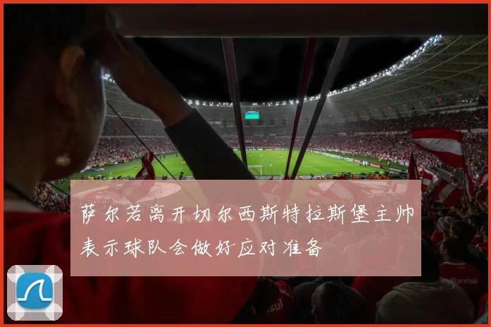 萨尔若离开切尔西斯特拉斯堡主帅表示球队会做好应对准备