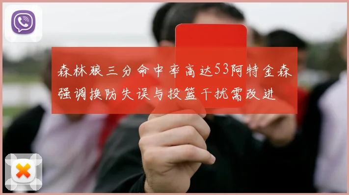 森林狼三分命中率高达53阿特金森强调换防失误与投篮干扰需改进
