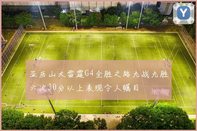 亚历山大雷霆G4全胜之路九战九胜六次30分以上表现令人瞩目