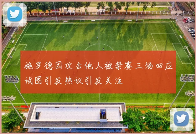 施罗德因攻击他人被禁赛三场回应试图引发热议引发关注