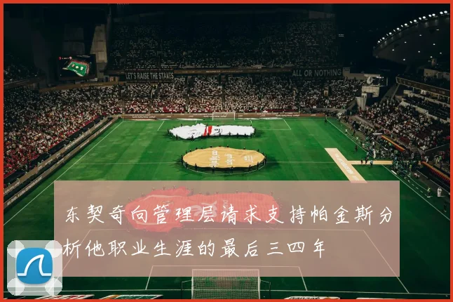 东契奇向管理层请求支持帕金斯分析他职业生涯的最后三四年