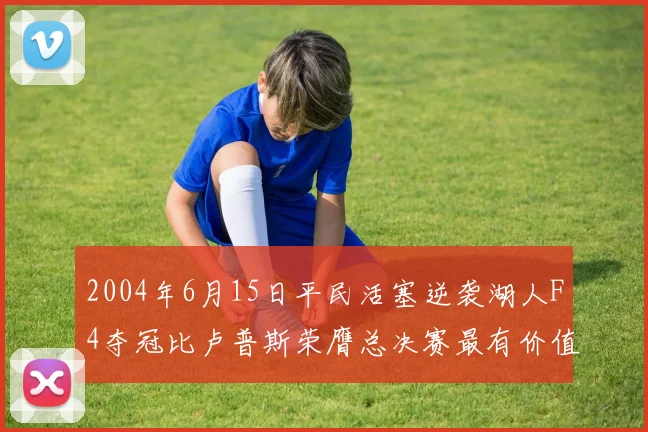 2004年6月15日平民活塞逆袭湖人F4夺冠比卢普斯荣膺总决赛最有价值球员